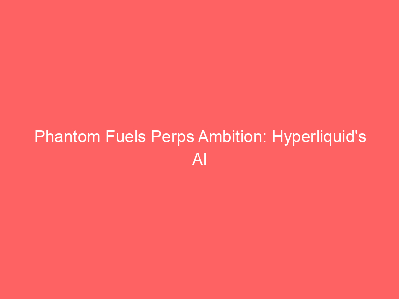 phantom fuels perps ambition: hyperliquid's ai market innovators join wallet giant