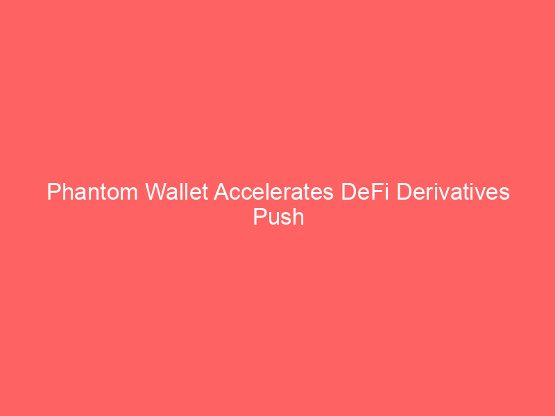 phantom wallet accelerates defi derivatives push with hyperliquid talent acquisition