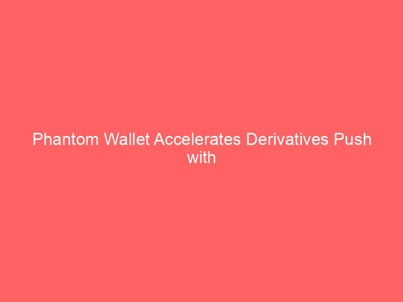 phantom wallet accelerates derivatives push with strategic hyperliquid team acquisition