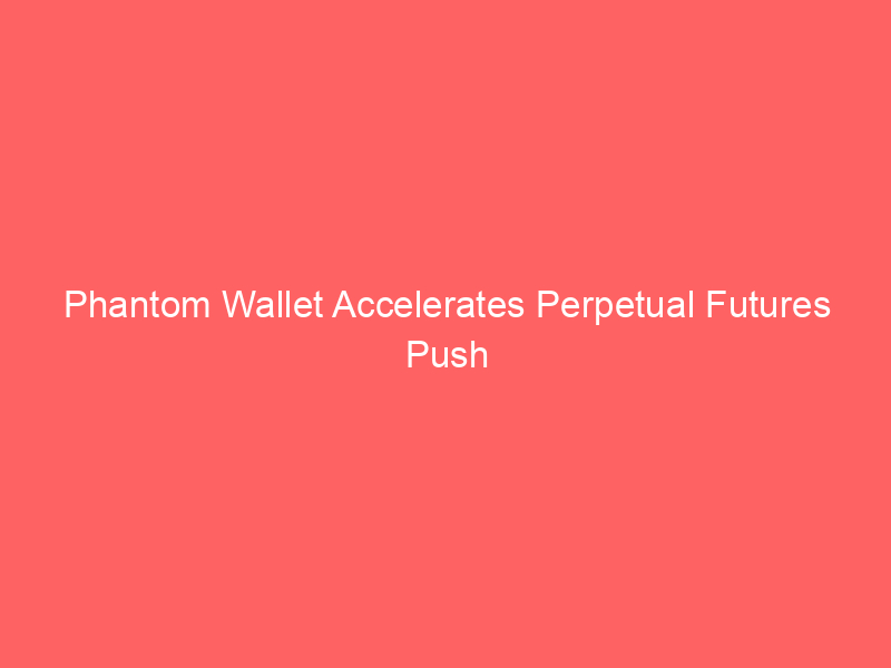 phantom wallet accelerates perpetual futures push with strategic hire of ventuals team behind hyperliquid's pioneering crypto derivatives