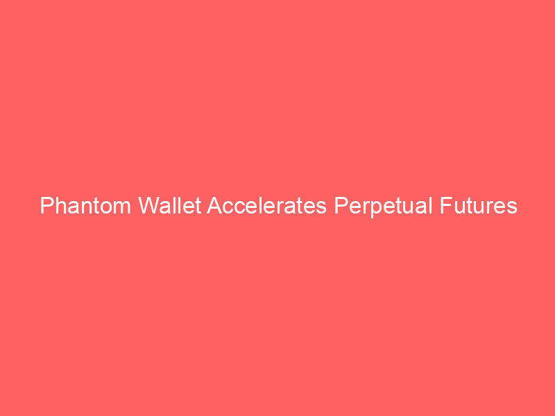 Phantom Wallet Accelerates Perpetual Futures Strategy with Key Hyperliquid Team Acquisition phantom wallet accelerates perpetual futures strategy with key hyperliquid team acquisition