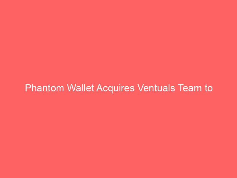 phantom wallet acquires ventuals team to accelerate perpetual futures push on hyperliquid