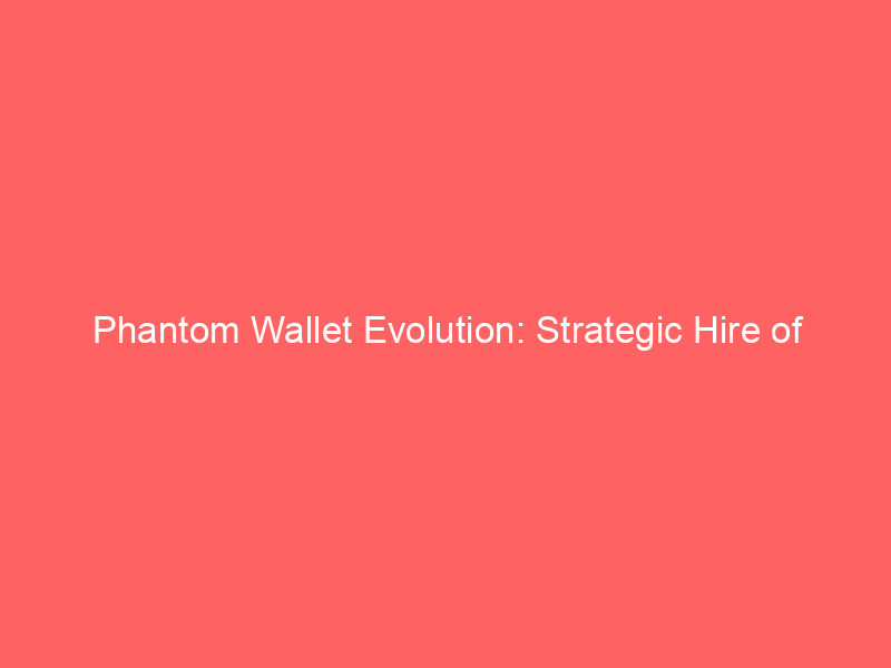 phantom wallet evolution: strategic hire of hyperliquid team signals aggressive push into perpetual futures