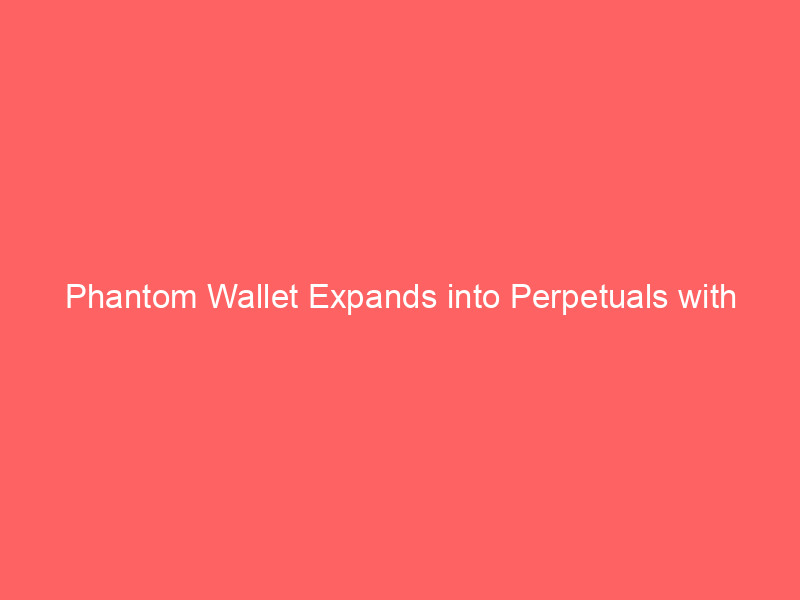 phantom wallet expands into perpetuals with strategic talent acquisition