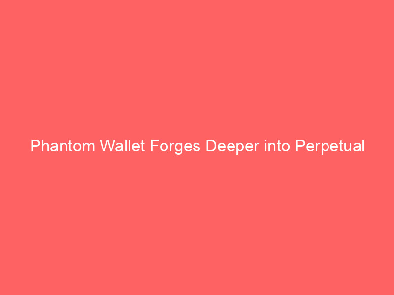 phantom wallet forges deeper into perpetual futures with strategic hyperliquid ai market team hire