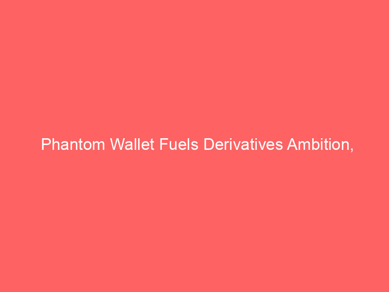 Phantom Wallet Fuels Derivatives Ambition, Acquires Hyperliquid's AI Perps Team phantom wallet fuels derivatives ambition, acquires hyperliquid's ai perps team