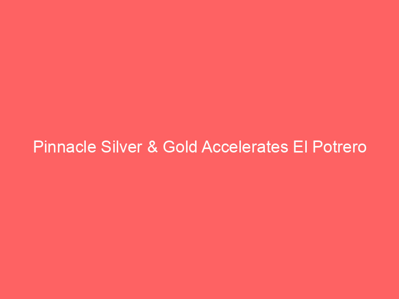 Pinnacle Silver & Gold Accelerates El Potrero Project with Strategic $5M Auramet Financing pinnacle silver & gold accelerates el potrero project with strategic $5m auramet financing