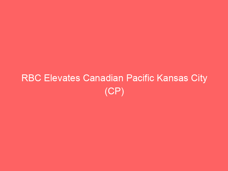rbc elevates canadian pacific kansas city (cp) price target amid transformative growth & strategic acquisition