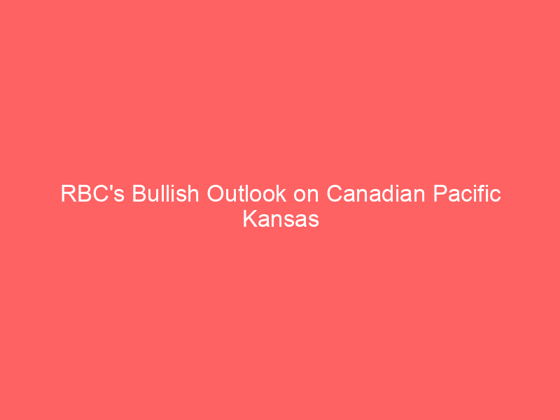 rbc's bullish outlook on canadian pacific kansas city (cp) amid strategic growth & sector dynamics