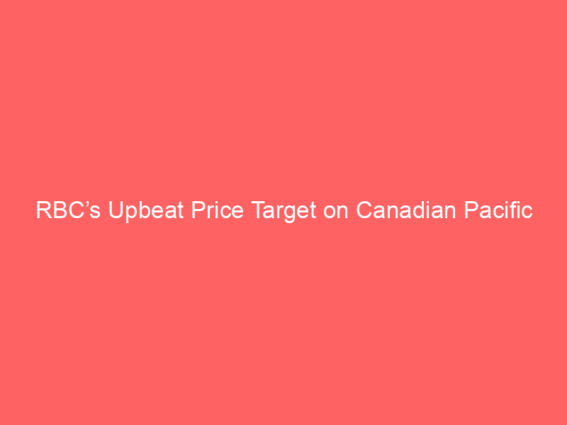 rbc’s upbeat price target on canadian pacific kansas city (cp) signals strong growth – why investors are watching