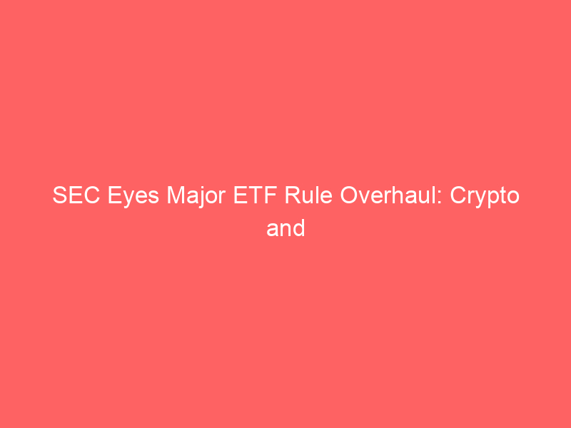 sec eyes major etf rule overhaul: crypto and novel investments face regulatory rethink