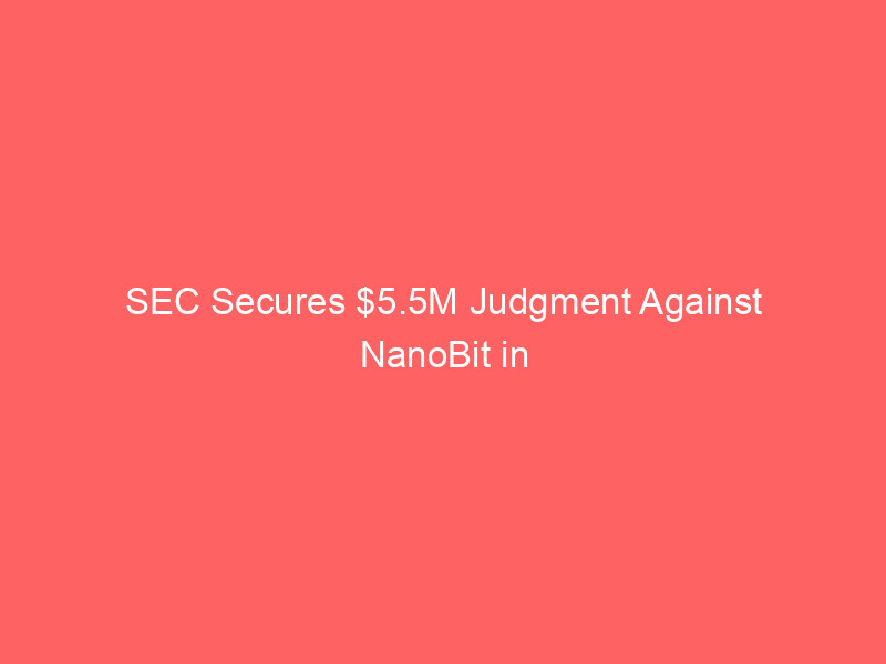 sec secures $5.5m judgment against nanobit in whatsapp 'pig butchering' crypto scam