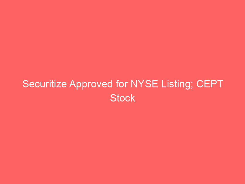 securitize approved for nyse listing; cept stock surges 20% ahead of secz tokenization debut