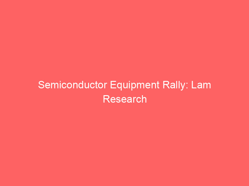 semiconductor equipment rally: lam research (lrcx) and applied materials (amat) hit historic highs on ai demand