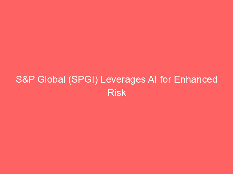 s&p global (spgi) leverages ai for enhanced risk intelligence and financial insights
