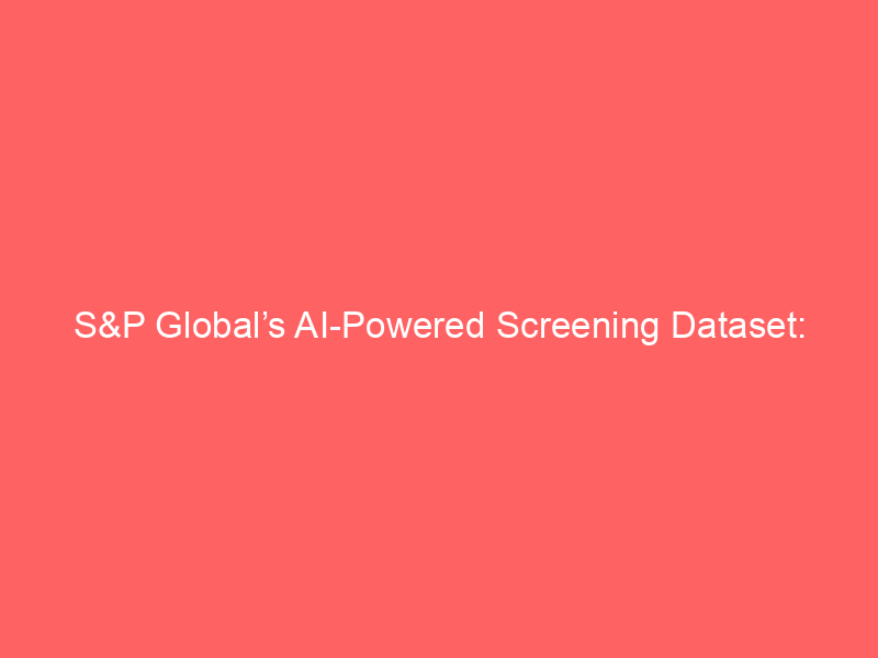 s&p global’s ai powered screening dataset: transforming esg investing and market risk assessment