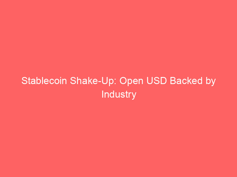stablecoin shake up: open usd backed by industry giants challenges circle's usdc dominance