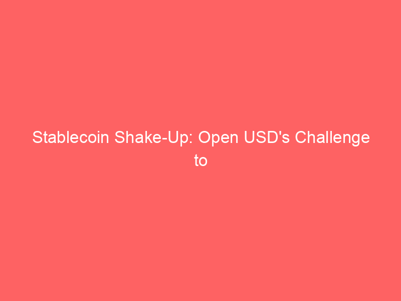 stablecoin shake up: open usd's challenge to circle (crcl) and the battle for market dominance