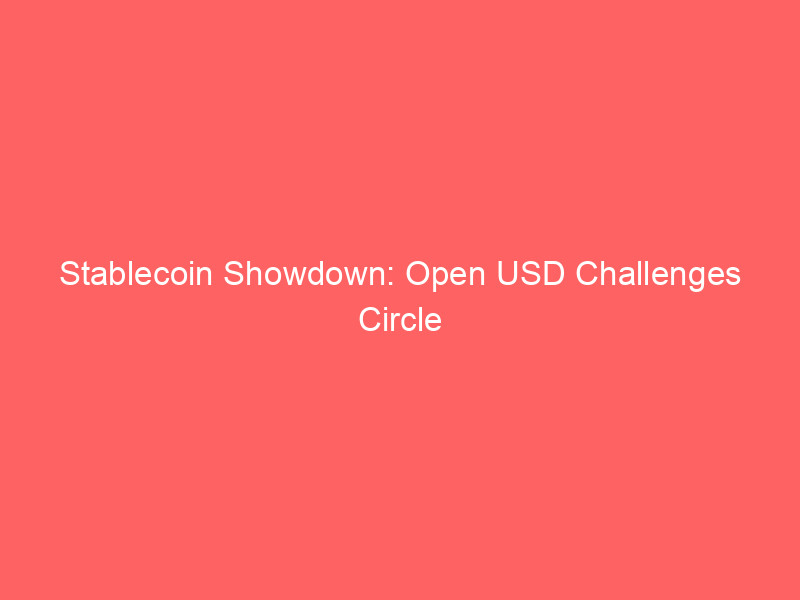 stablecoin showdown: open usd challenges circle (crcl), sparking market volatility amidst adoption questions