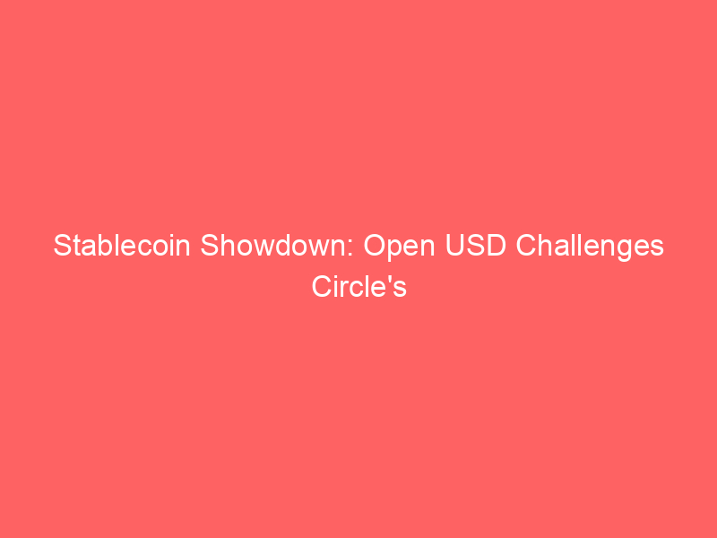 stablecoin showdown: open usd challenges circle's dominance, sparks crcl volatility