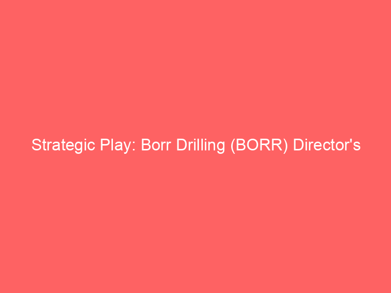 strategic play: borr drilling (borr) director's $5 million bet signals confidence amidst q1 performance