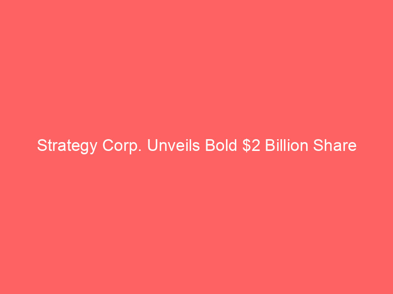 strategy corp. unveils bold $2 billion share buyback & dynamic bitcoin capital strategy amid market volatility