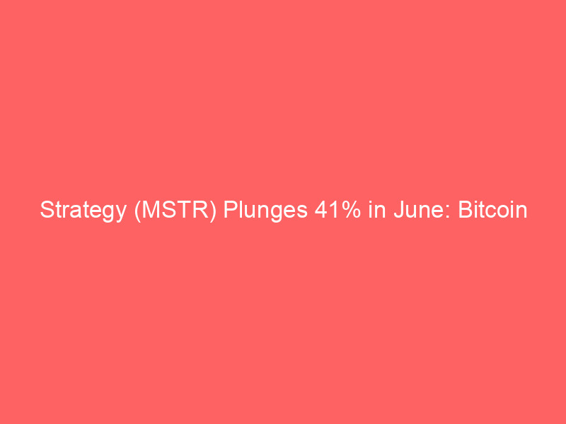 strategy (mstr) plunges 41% in june: bitcoin weakness and strc dilution weigh on shares