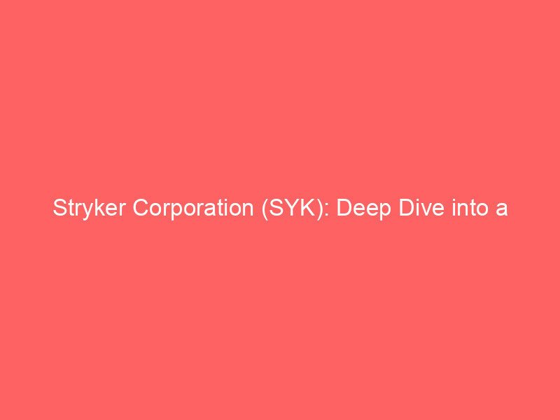 stryker corporation (syk): deep dive into a medical technology investment
