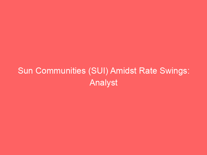 sun communities (sui) amidst rate swings: analyst insights post uk divestment