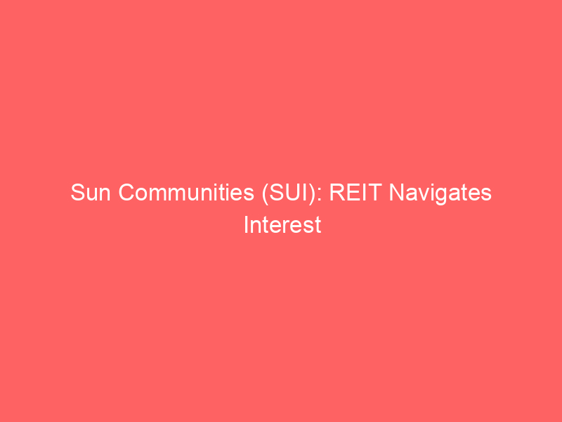 sun communities (sui): reit navigates interest rate swings, uk exit fuels valuation shift