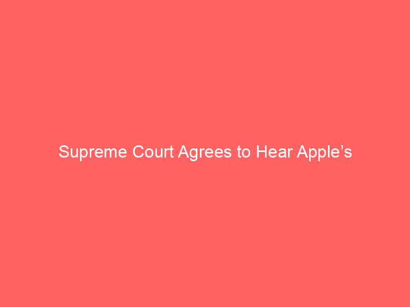 supreme court agrees to hear apple’s high stakes app store appeal in epic games antitrust battle