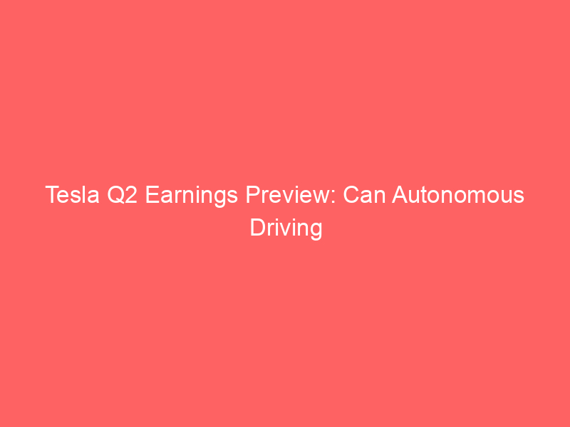 tesla q2 earnings preview: can autonomous driving ambitions defy flat eps expectations?