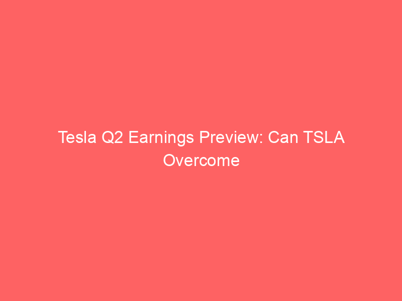tesla q2 earnings preview: can tsla overcome margin pressures and beat wall street estimates?