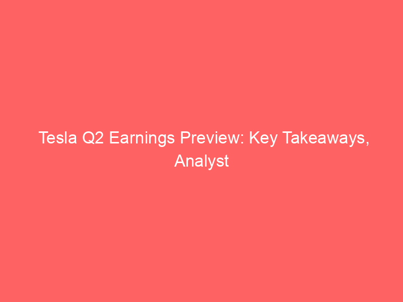 tesla q2 earnings preview: key takeaways, analyst expectations & market impact
