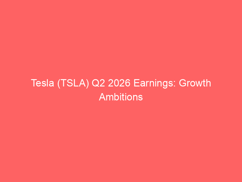 tesla (tsla) q2 2026 earnings: growth ambitions meet investment reality