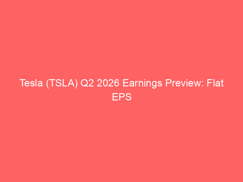 tesla (tsla) q2 2026 earnings preview: flat eps expected as massive capex plans reshape investor outlook