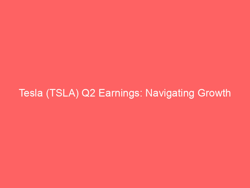 tesla (tsla) q2 earnings: navigating growth ambitions and analyst outlook