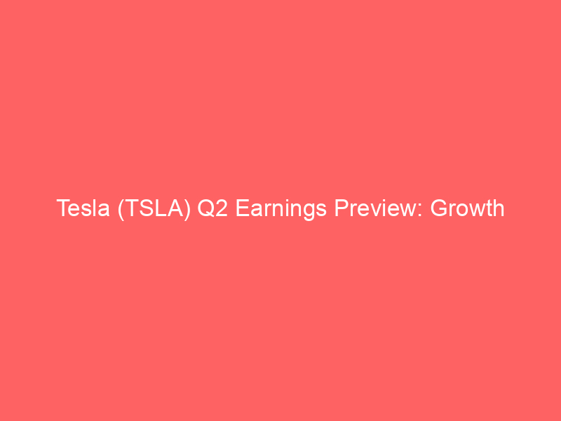 tesla (tsla) q2 earnings preview: growth ambitions meet analyst scrutiny