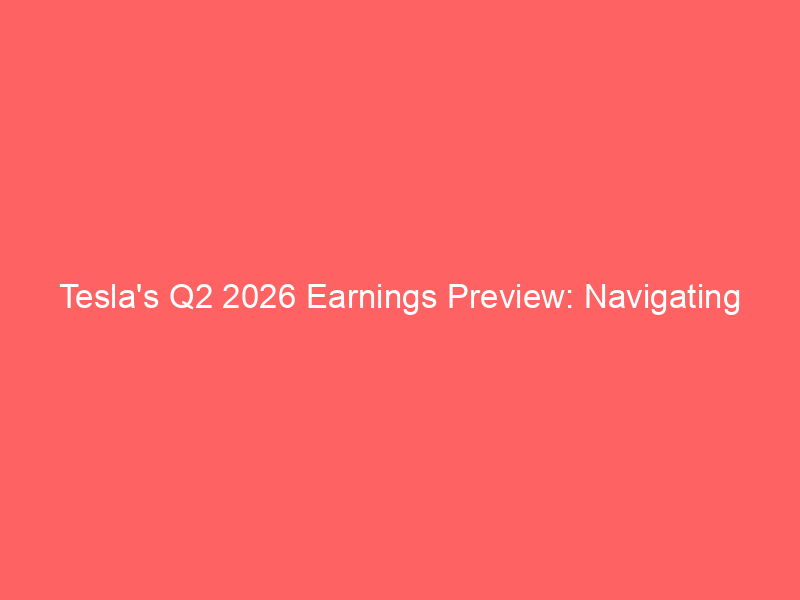 tesla's q2 2026 earnings preview: navigating expectations amidst production challenges