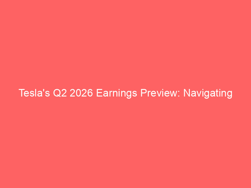 tesla's q2 2026 earnings preview: navigating growth ambitions amid market expectations