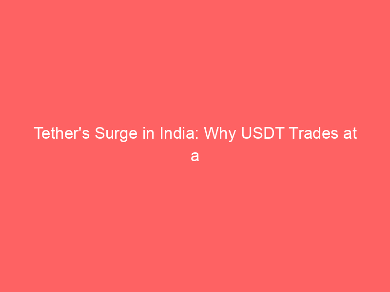 tether's surge in india: why usdt trades at a 7% 10% premium & what it means for crypto markets