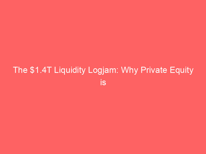 the $1.4t liquidity logjam: why private equity is stranded in a roaring bull market