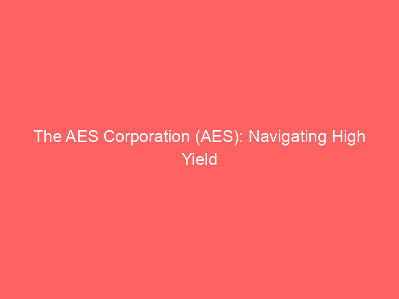 the aes corporation (aes): navigating high yield in the evolving utilities landscape