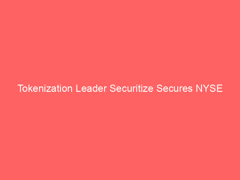 tokenization leader securitize secures nyse debut: what this means for digital asset investing