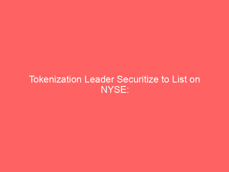 tokenization leader securitize to list on nyse: unpacking the future of digital assets in traditional finance