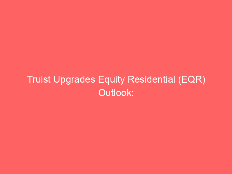 truist upgrades equity residential (eqr) outlook: decoding the price target hike