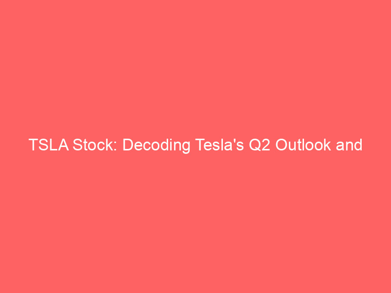 TSLA Stock: Decoding Tesla's Q2 Outlook and High-Stakes Tech Bets tsla stock: decoding tesla's q2 outlook and high stakes tech bets
