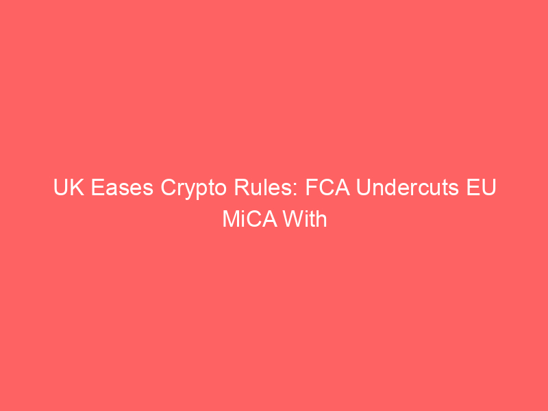 uk eases crypto rules: fca undercuts eu mica with 1% stablecoin buffer