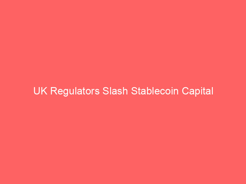 uk regulators slash stablecoin capital requirements: a direct challenge to eu mica