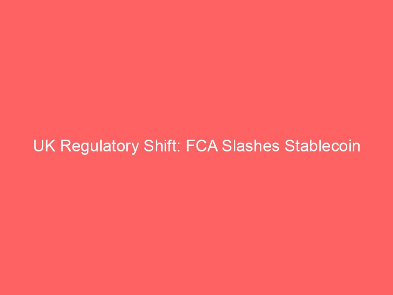 uk regulatory shift: fca slashes stablecoin capital requirements to 1% to challenge eu's mica